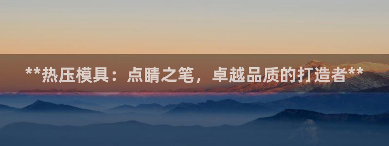 易倍英语官方网站登录：**热压模具：点睛之笔，卓越品质的