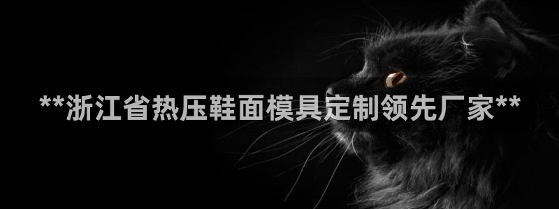 易倍申的副作用：**浙江省热压鞋面模具定制领先厂家**