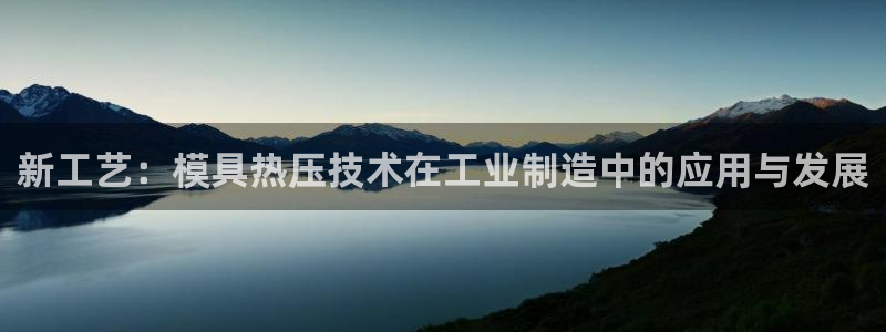 emc易倍全站官网：新工艺：模具热压技术在工业制造中的应