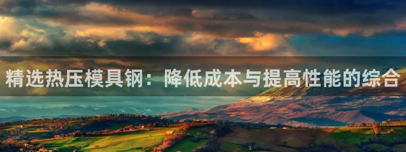 emc网页版：精选热压模具钢：降低成本与提高性能的综合