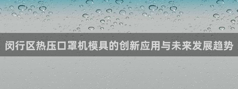 易倍emc安全吗：闵行区热压口罩机模具的创新应用与未来发