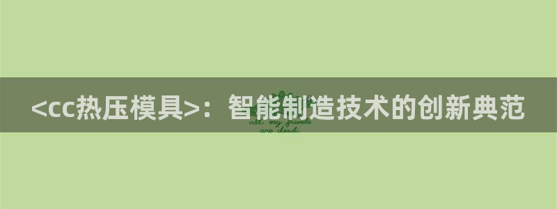 易倍下载地址：<cc热压模具>：智能制造技术的创新典范