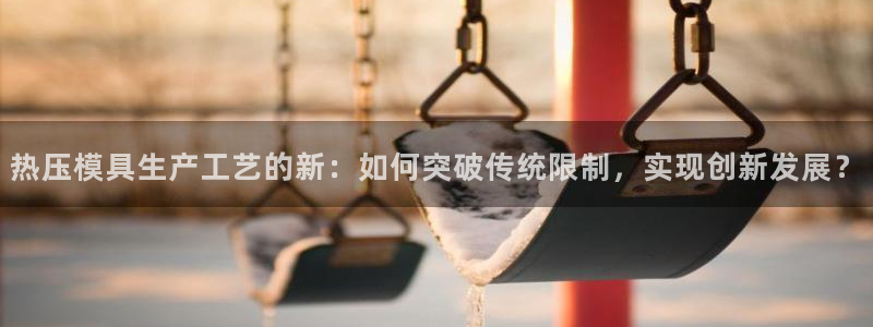 北京易倍思教育科技有限公司：热压模具生产工艺的新：如何突