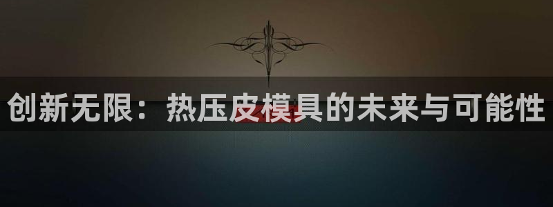 易倍单词app下载：创新无限：热压皮模具的未来与可能性
