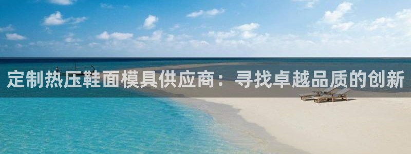 易倍易倍单词官方网站：定制热压鞋面模具供应商：寻找卓越品