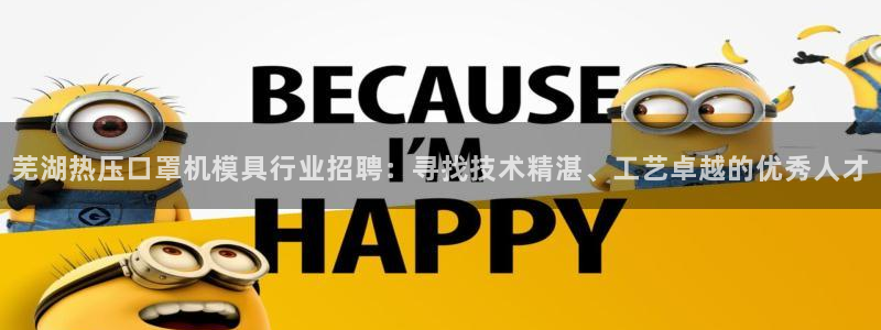 易倍申不良反应：芜湖热压口罩机模具行业招聘：寻找技术精湛