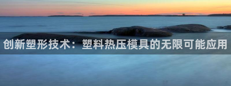 emc易倍官网登录首页：创新塑形技术：塑料热压模具的无限