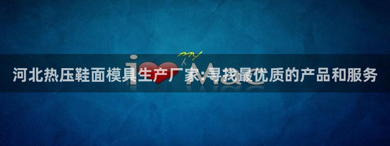 emc易倍官方平台：河北热压鞋面模具生产厂家:寻找最优质