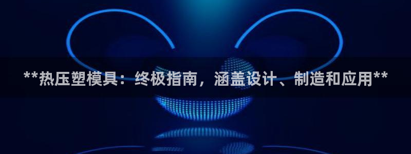 易倍单词官网下载：**热压塑模具：终极指南，涵盖设计、制