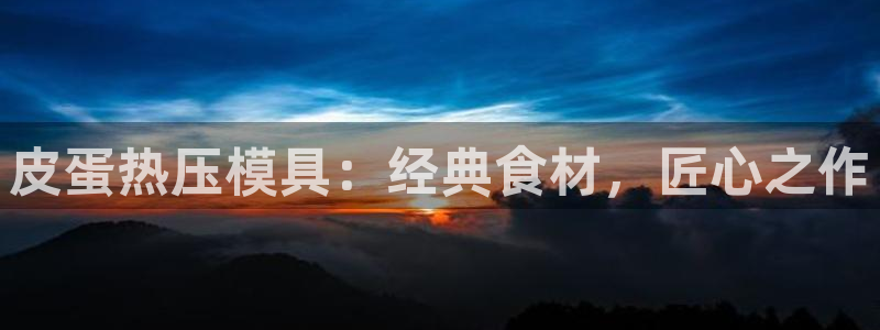 易倍emc全站：皮蛋热压模具：经典食材，匠心之作