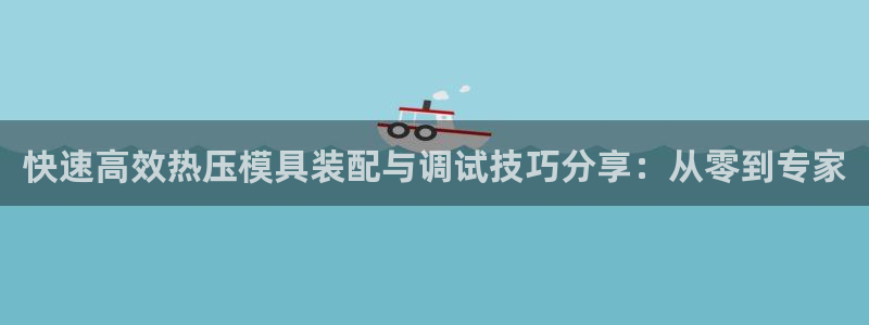 易倍思教育：快速高效热压模具装配与调试技巧分享：从零到专